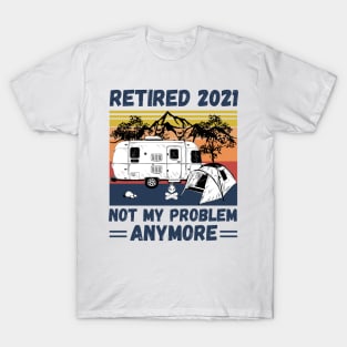 Retired 2021 Not My Problem Anymore, Vintage Retired Camper lover Gift T-Shirt